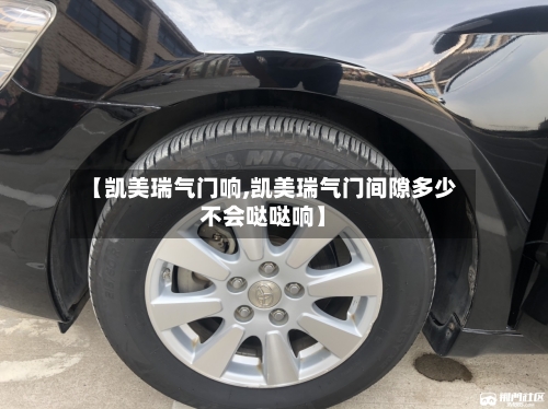 【凯美瑞气门响,凯美瑞气门间隙多少不会哒哒响】