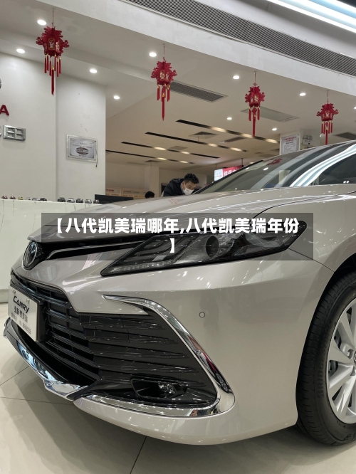 【八代凯美瑞哪年,八代凯美瑞年份】