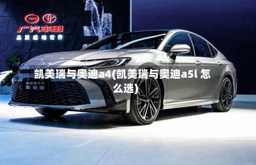 凯美瑞与奥迪a4(凯美瑞与奥迪a5l 怎么选)