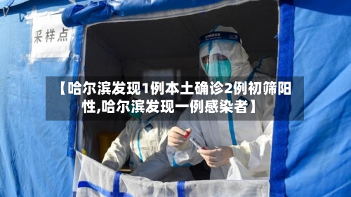 【哈尔滨发现1例本土确诊2例初筛阳性,哈尔滨发现一例感染者】