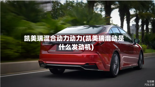 凯美瑞混合动力动力(凯美瑞混动是什么发动机)