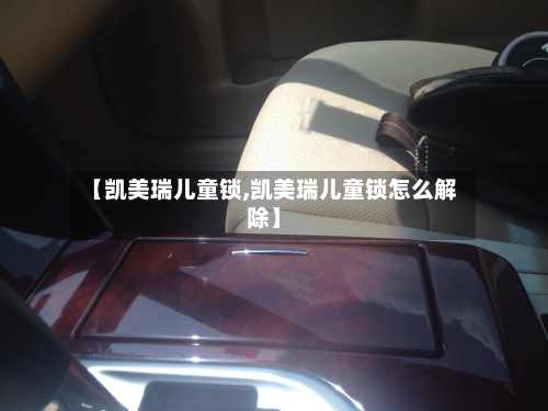 【凯美瑞儿童锁,凯美瑞儿童锁怎么解除】
