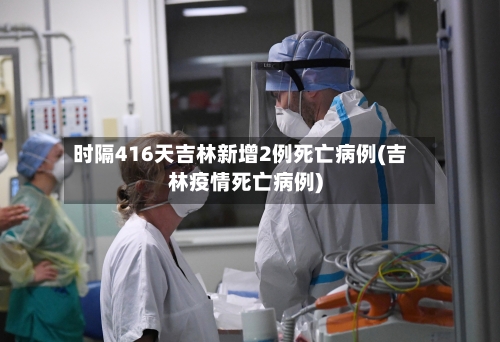 时隔416天吉林新增2例死亡病例(吉林疫情死亡病例)