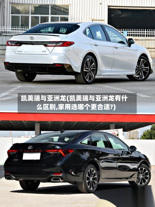 凯美瑞与亚洲龙(凯美瑞与亚洲龙有什么区别,家用选哪个更合适?)