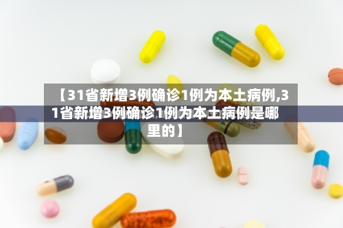 【31省新增3例确诊1例为本土病例,31省新增3例确诊1例为本土病例是哪里的】