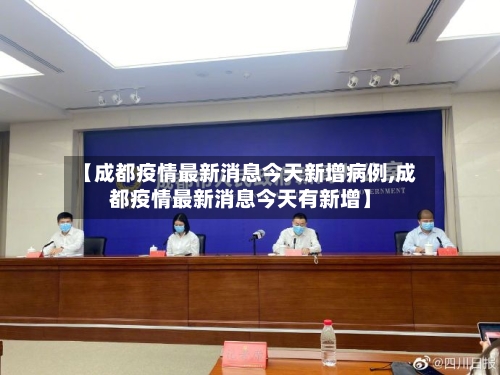 【成都疫情最新消息今天新增病例,成都疫情最新消息今天有新增】