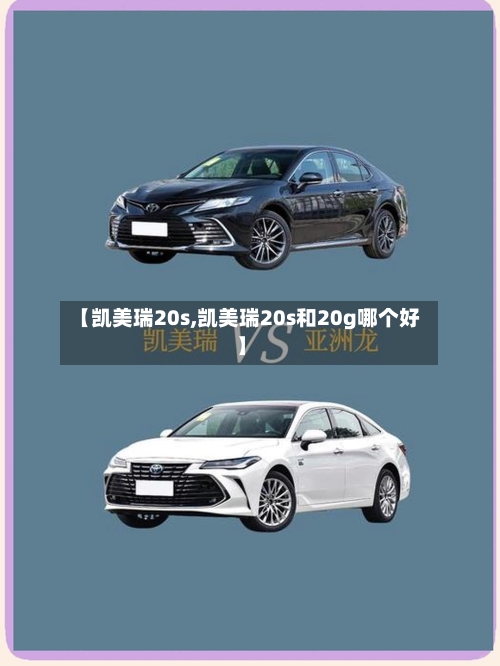 【凯美瑞20s,凯美瑞20s和20g哪个好】