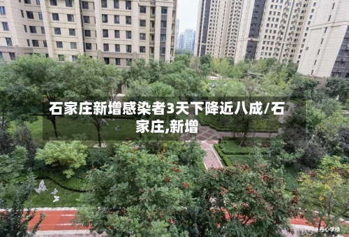 石家庄新增感染者3天下降近八成/石家庄,新增