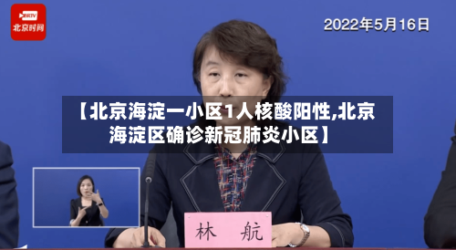 【北京海淀一小区1人核酸阳性,北京海淀区确诊新冠肺炎小区】