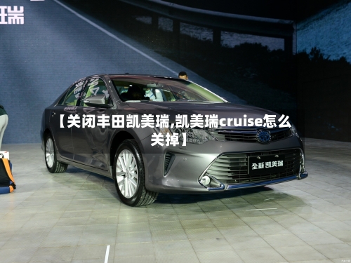【关闭丰田凯美瑞,凯美瑞cruise怎么关掉】