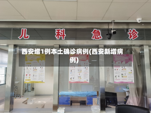西安增1例本土确诊病例(西安新增病例)