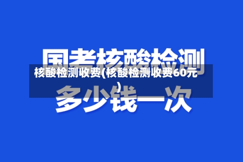 核酸检测收费(核酸检测收费60元)