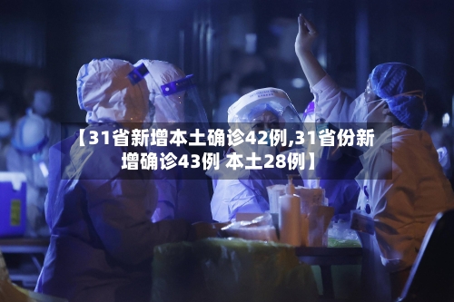 【31省新增本土确诊42例,31省份新增确诊43例 本土28例】