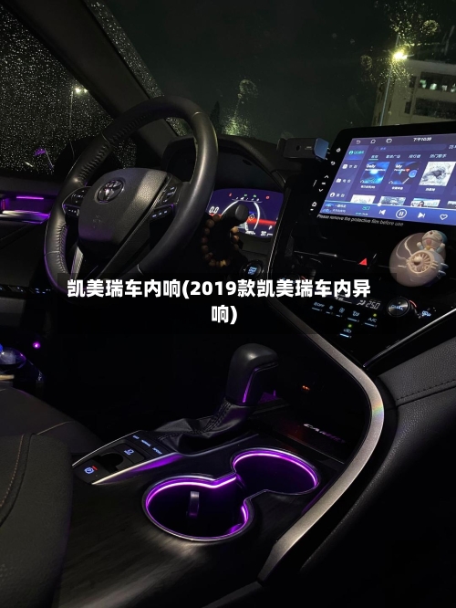 凯美瑞车内响(2019款凯美瑞车内异响)