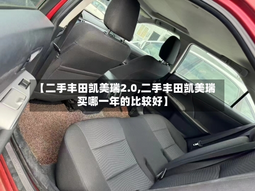 【二手丰田凯美瑞2.0,二手丰田凯美瑞买哪一年的比较好】
