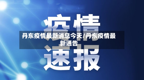 丹东疫情最新消息今天/丹东疫情最新通告