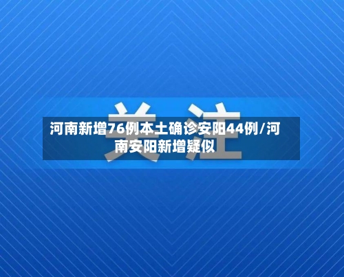 河南新增76例本土确诊安阳44例/河南安阳新增疑似
