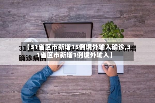 【31省区市新增15例境外输入确诊,31省区市新增1例境外输入】