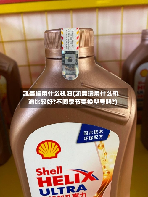 凯美瑞用什么机油(凯美瑞用什么机油比较好?不同季节要换型号吗?)