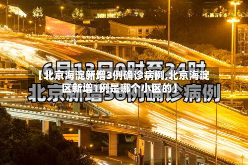 【北京海淀新增3例确诊病例,北京海淀区新增1例是哪个小区的】