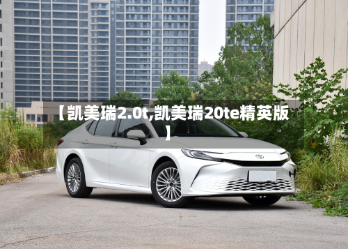 【凯美瑞2.0t,凯美瑞20te精英版】