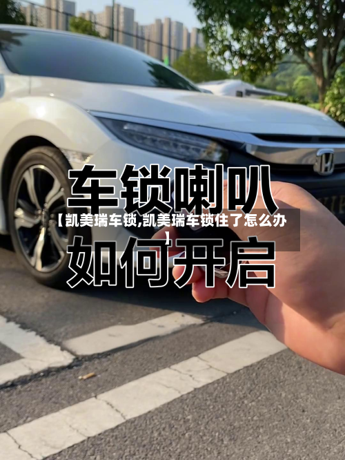 【凯美瑞车锁,凯美瑞车锁住了怎么办】
