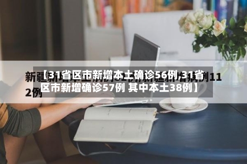 【31省区市新增本土确诊56例,31省区市新增确诊57例 其中本土38例】