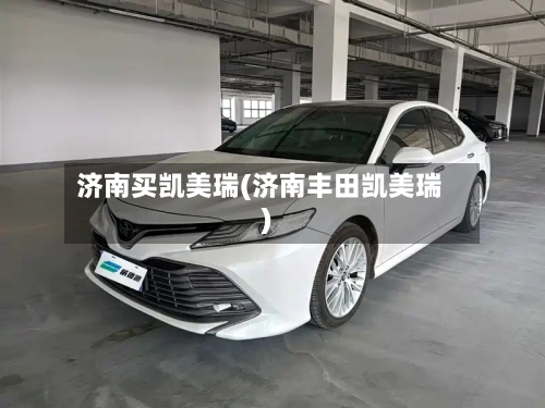 济南买凯美瑞(济南丰田凯美瑞)