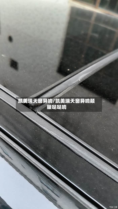 凯美瑞天窗异响/凯美瑞天窗异响颠簸哒哒响