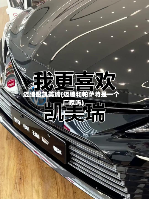 迈腾跟凯美瑞(迈腾和帕萨特是一个厂家吗)