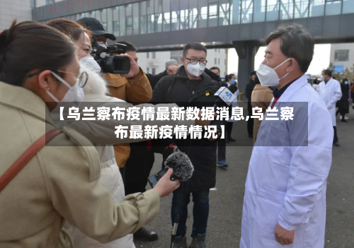 【乌兰察布疫情最新数据消息,乌兰察布最新疫情情况】