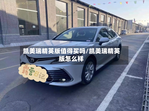 凯美瑞精英版值得买吗/凯美瑞精英版怎么样