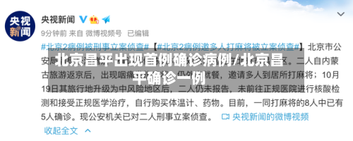 北京昌平出现首例确诊病例/北京昌平确诊一例