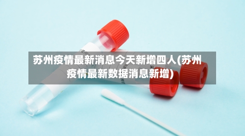 苏州疫情最新消息今天新增四人(苏州疫情最新数据消息新增)