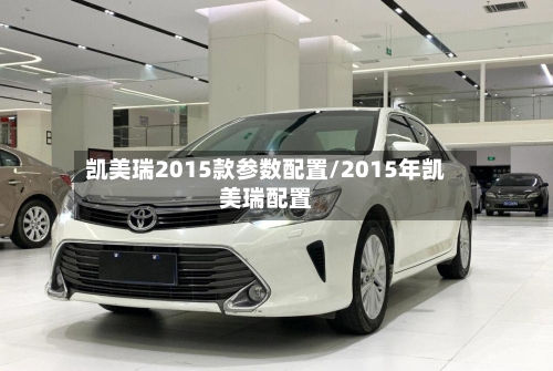 凯美瑞2015款参数配置/2015年凯美瑞配置