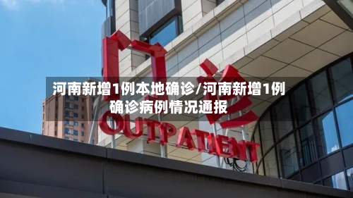 河南新增1例本地确诊/河南新增1例确诊病例情况通报