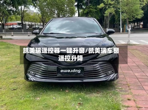 凯美瑞遥控器一键升窗/凯美瑞车窗遥控升降