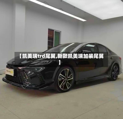 【凯美瑞trd尾翼,新款凯美瑞加装尾翼】