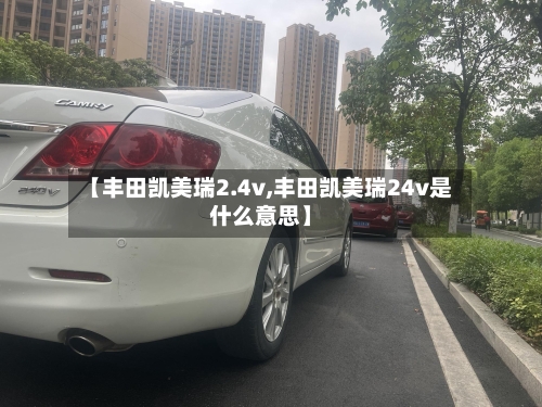 【丰田凯美瑞2.4v,丰田凯美瑞24v是什么意思】