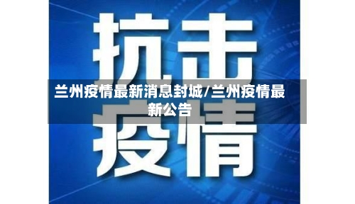 兰州疫情最新消息封城/兰州疫情最新公告
