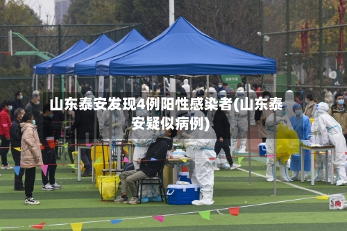 山东泰安发现4例阳性感染者(山东泰安疑似病例)