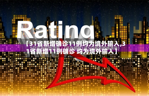 【31省新增确诊11例均为境外输入,31省新增11例确诊 均为境外输入】