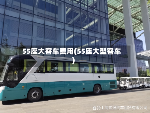 55座大客车费用(55座大型客车)