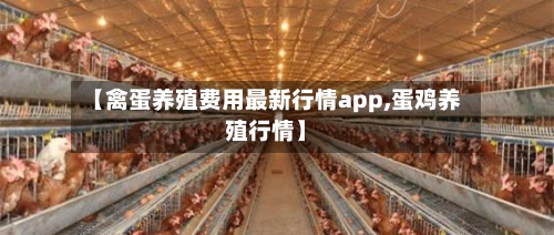 【禽蛋养殖费用最新行情app,蛋鸡养殖行情】