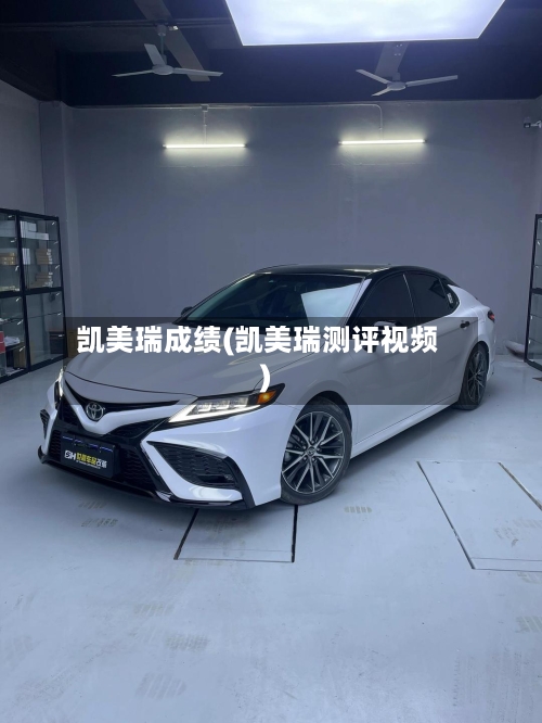 凯美瑞成绩(凯美瑞测评视频)