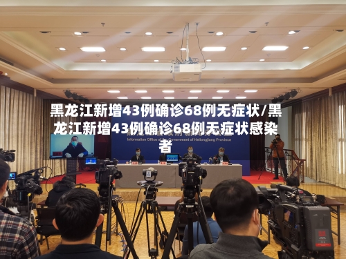 黑龙江新增43例确诊68例无症状/黑龙江新增43例确诊68例无症状感染者