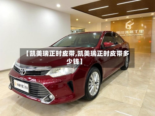 【凯美瑞正时皮带,凯美瑞正时皮带多少钱】