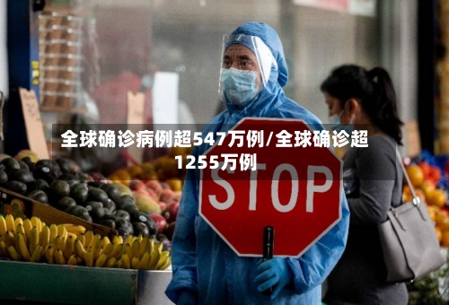 全球确诊病例超547万例/全球确诊超1255万例