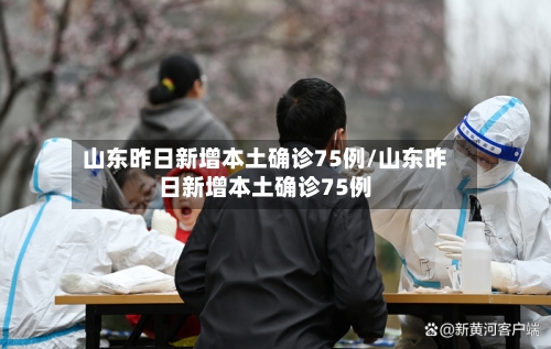 山东昨日新增本土确诊75例/山东昨日新增本土确诊75例
