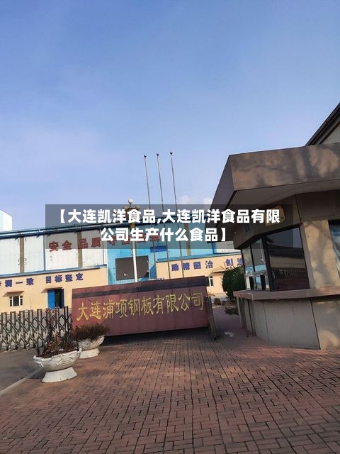 【大连凯洋食品,大连凯洋食品有限公司生产什么食品】